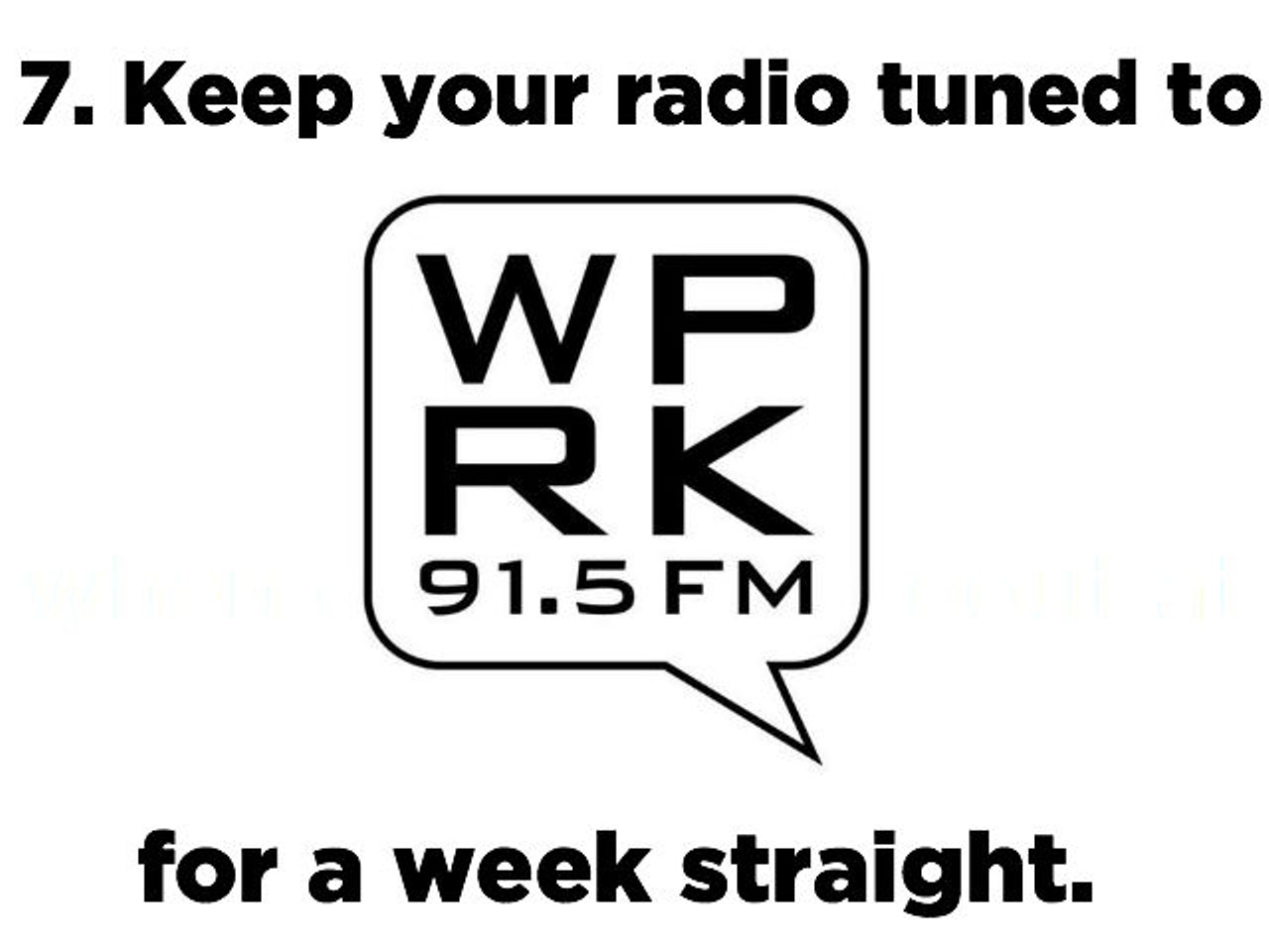 7. Keep your radio tuned to WPRK 91.5 FM, &#147;the best in basement radio,&#148; for a week straight.