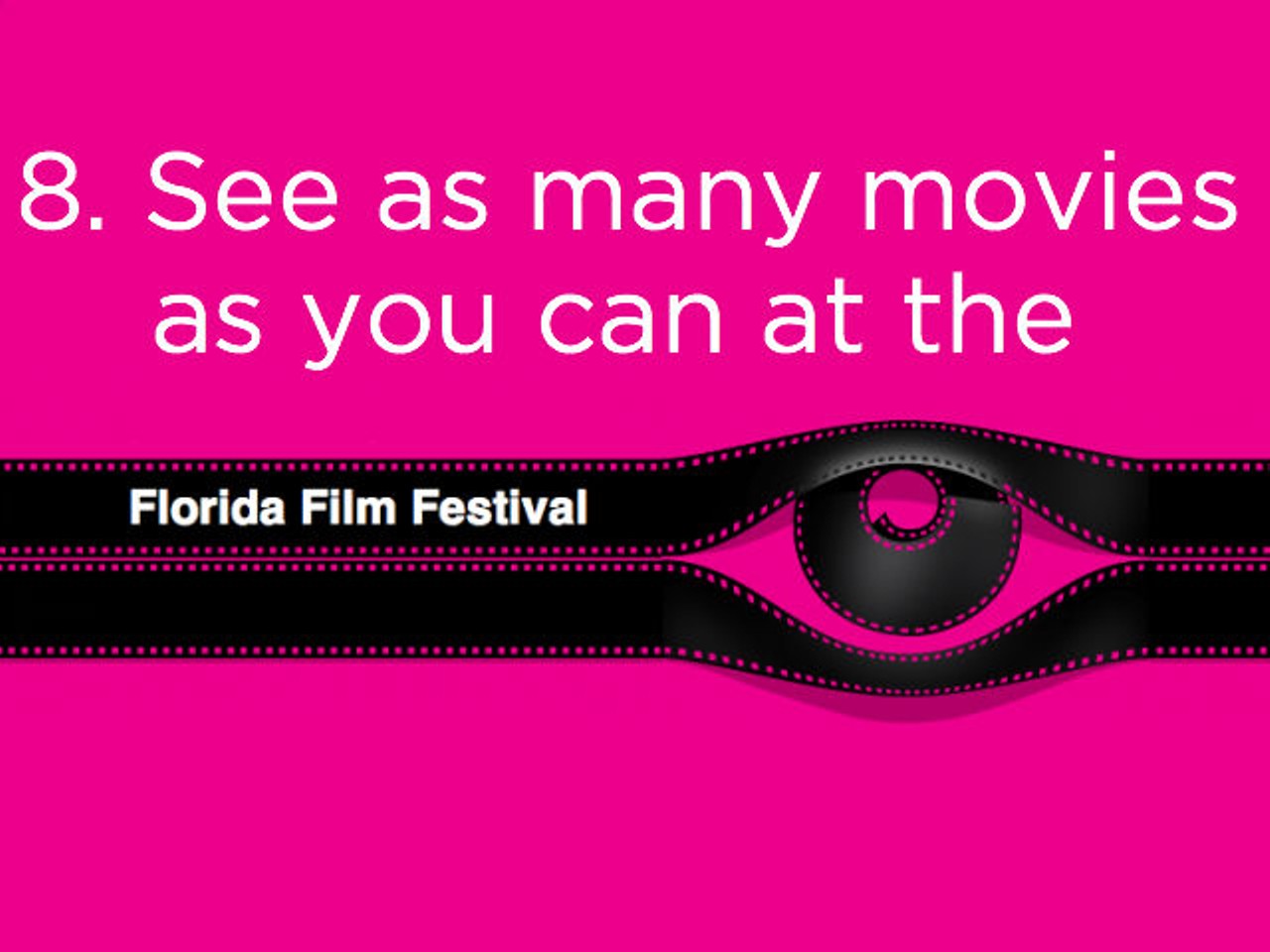8. See as many movies as you can at the Florida Film Festival, more than two decades old and still going strong. (April 4-13, 2014, Enzian Theater, 1300 S. Orlando Ave., Maitland, floridafilmfestival.com)