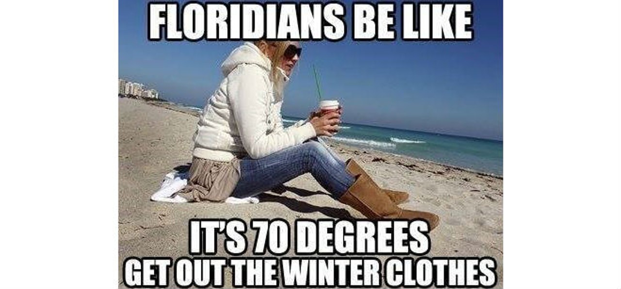 It's true that it's hot in Florida and we don't know how to use coats.