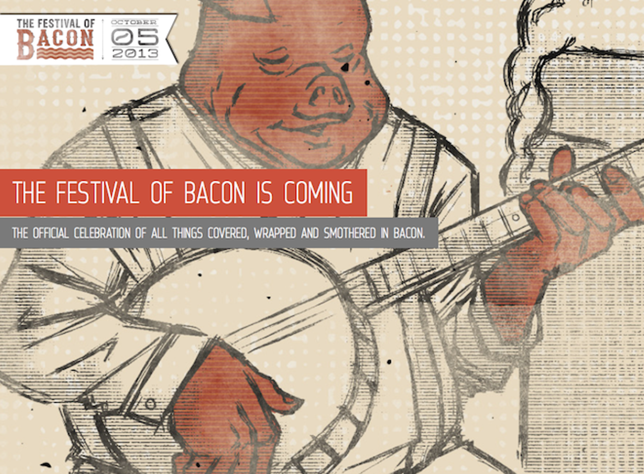 Oct. 5
The Festival of Bacon
This is the first official go-round for this outdoor pig-inspired fete, and hungry festgoers get the chance to sample a multitude of bacon-inspired dishes created by more than 30 local restaurants &#150; OLV, Porkie&#146;s Original BBQ and the Hammered Lamb, among others. The buck doesn&#146;t stop there, either, because you can wash down that salty, greasy pork with bacon beer and bacon cocktails (yes, you heard that right) and listen to live music provided by local standbys, including songstress Kaleigh Baker, one-man band Ben Prestage, country trio Good Luck Penny and more. With a paid ticket, you receive $10 in &#147;bacon bucks&#148; to spend on samples, which range from $2-$5. 11 am-7 pm Saturday; Festival Park, 2911 E. Robinson St.; $25-$35; festivalofbacon.com.