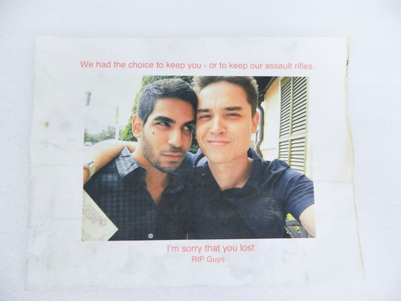 Picture 
Description: 
Printed photograph of Juan Guerrero (pictured left) and Christopher Leinonen (pictured right) on paper. &#147;We had the choice to keep you &#150; or to keep our assault rifles. / I&#146;m sorry that you lost / RIP Guys,&#148; is typed in red ink.